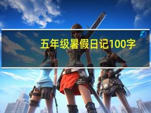 五年级暑假日记100字（暑假日记100字30篇）