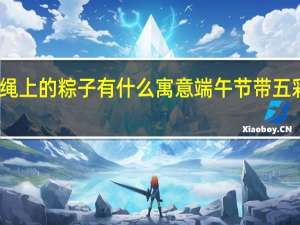 五彩绳上的粽子有什么寓意 端午节带五彩绳的寓意