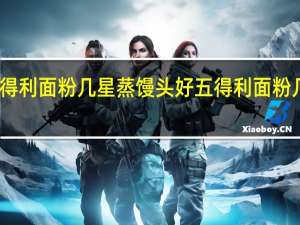 五得利面粉几星蒸馒头好 五得利面粉几星的好