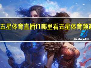 五星体育直播f1哪里看 五星体育频道回放