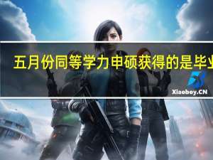 五月份同等学力申硕获得的是毕业证