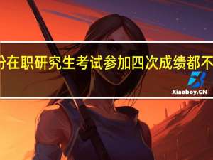 五月份在职研究生考试参加四次成绩都不合格怎么办