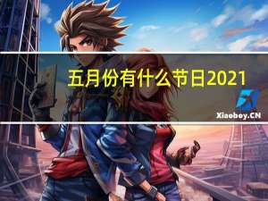 五月份有什么节日2021（五月份有什么节日）