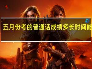 五月份考的普通话成绩多长时间能公布