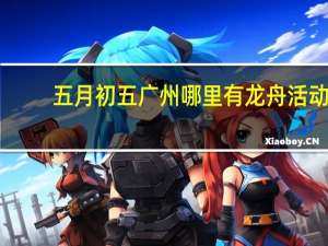 五月初五广州哪里有龙舟活动