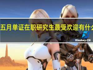 五月单证在职研究生最受欢迎有什么缘由