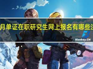 五月单证在职研究生网上报名有哪些注意事项