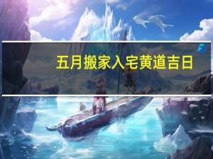 五月搬家入宅黄道吉日