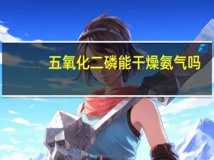 五氧化二磷能干燥氨气吗