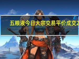 五粮液今日大宗交易平价成交23.15万股成交额3775.77万元