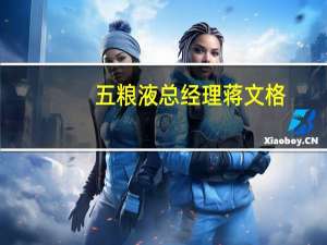 五粮液总经理蒋文格：正大力研发低度酒体 满足年轻消费者口感