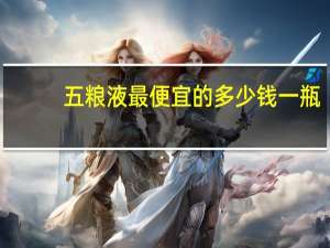 五粮液最便宜的多少钱一瓶