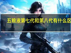 五粮液第七代和第八代有什么区别