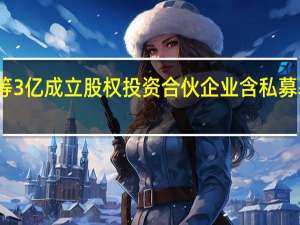 五粮液等3亿成立股权投资合伙企业 含私募基金投资业务