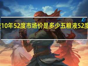 五粮液10年52度市场价是多少 五粮液52度价格一览表