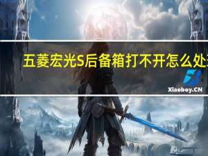 五菱宏光S后备箱打不开怎么处理