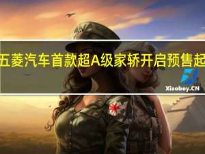 五菱汽车首款超A级家轿开启预售起售价9.38万元