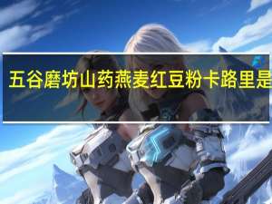 五谷磨坊 山药燕麦红豆粉卡路里是多少