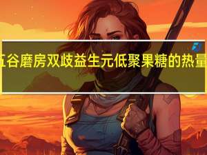 五谷磨房 双歧益生元低聚果糖的热量是多少