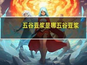 五谷豆浆是哪五谷豆浆（五谷豆浆是哪五谷）