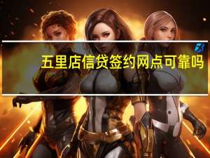 五里店信贷签约网点可靠吗（五里店）