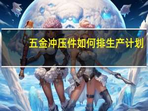 五金冲压件如何排生产计划