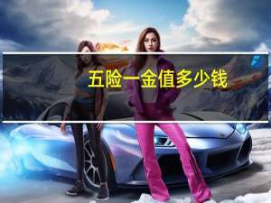 五险一金值多少钱