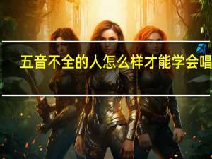 五音不全的人怎么样才能学会唱歌