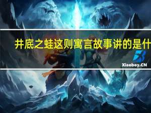 井底之蛙这则寓言故事讲的是什么？