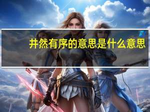 井然有序的意思是什么意思（井然有序的意思）