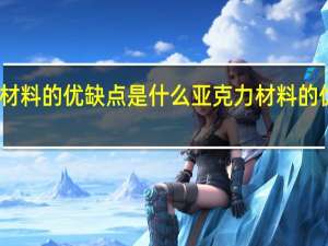 亚克力材料的优缺点是什么 亚克力材料的优缺点是哪些