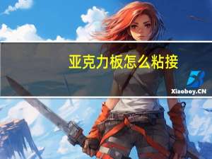 亚克力板怎么粘接