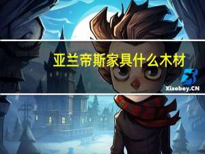 亚兰帝斯家具什么木材