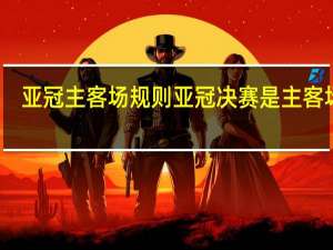 亚冠主客场规则 亚冠决赛是主客场吗