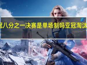 亚冠八分之一决赛是单场制吗 亚冠淘汰赛单回合