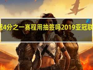 亚冠4分之一赛程用抽签吗 2019亚冠联赛赛程表