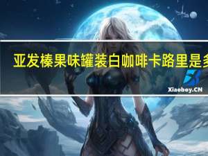 亚发 榛果味罐装白咖啡卡路里是多少