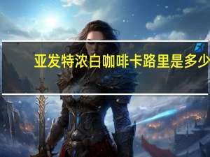 亚发 特浓白咖啡卡路里是多少