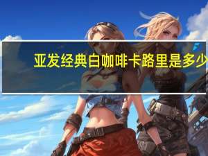 亚发 经典白咖啡卡路里是多少
