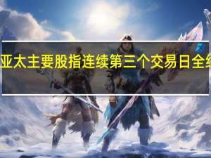 亚太主要股指连续第三个交易日全线下跌