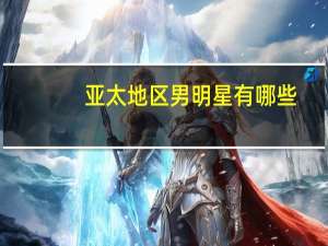 亚太地区男明星有哪些（亚太地区男明星）