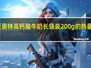 亚奥特 高钙酸牛奶 长袋装200g的热量是多少