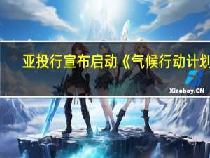 亚投行宣布启动《气候行动计划》