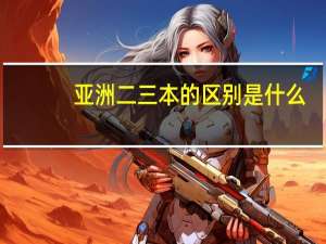 亚洲二三本的区别是什么