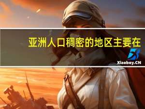 亚洲人口稠密的地区主要在