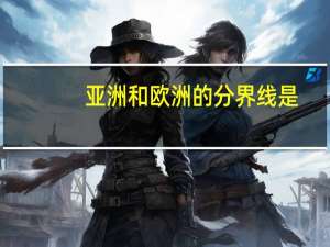 亚洲和欧洲的分界线是