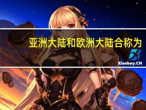 亚洲大陆和欧洲大陆合称为（亚洲大陆）