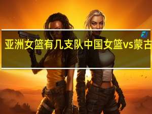 亚洲女篮有几支队 中国女篮vs蒙古女篮