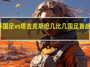 亚洲杯国足vs塔吉克斯坦几比几 国足首战塔吉克斯坦