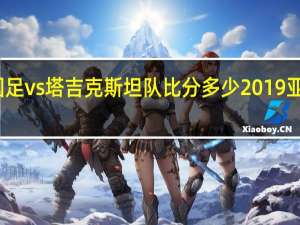 亚洲杯国足vs塔吉克斯坦队比分多少 2019亚洲杯比分结果